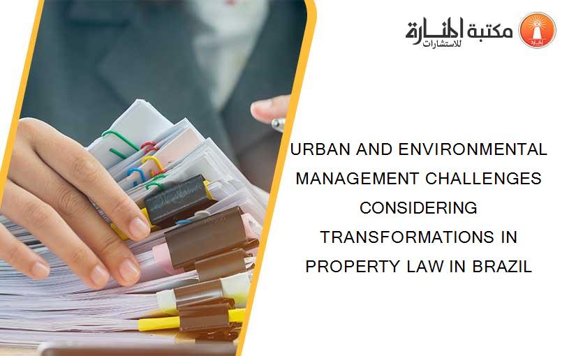 URBAN AND ENVIRONMENTAL MANAGEMENT CHALLENGES CONSIDERING TRANSFORMATIONS IN PROPERTY LAW IN BRAZIL
