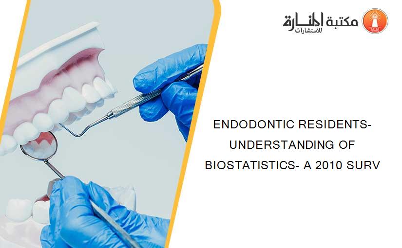 ENDODONTIC RESIDENTS- UNDERSTANDING OF BIOSTATISTICS- A 2010 SURV