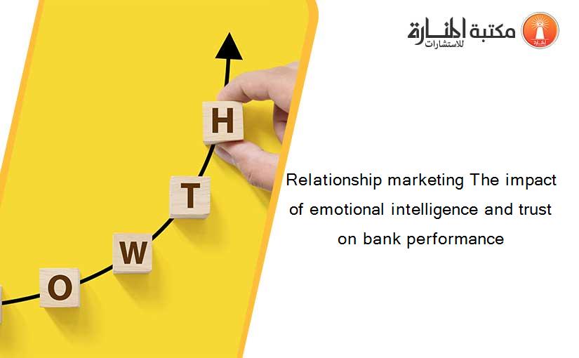 Relationship marketing The impact of emotional intelligence and trust on bank performance