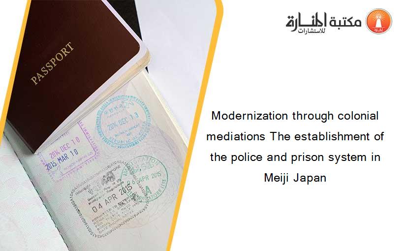Modernization through colonial mediations The establishment of the police and prison system in Meiji Japan