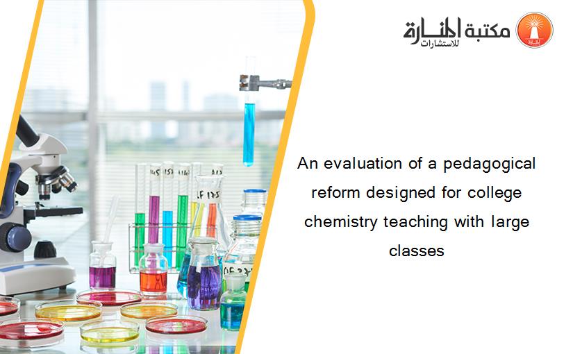 An evaluation of a pedagogical reform designed for college chemistry teaching with large classes
