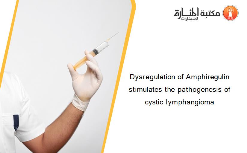 Dysregulation of Amphiregulin stimulates the pathogenesis of cystic lymphangioma
