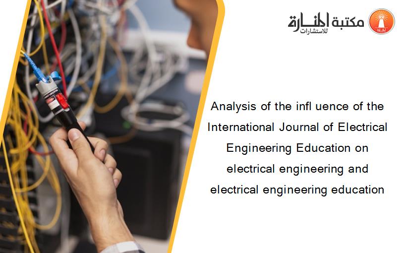 Analysis of the infl uence of the International Journal of Electrical Engineering Education on electrical engineering and electrical engineering education