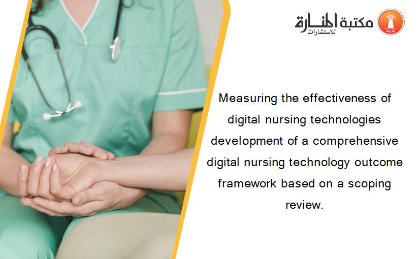 Measuring the effectiveness of digital nursing technologies development of a comprehensive digital nursing technology outcome framework based on a scoping review.
