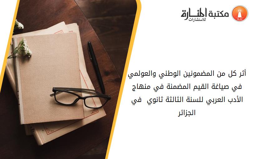أثر كل من المضمونين الوطني والعولمي في صياغة القيم المضمنة في منهاج الأدب العربي للسنة الثالثة ثانوي  في الجزائر
