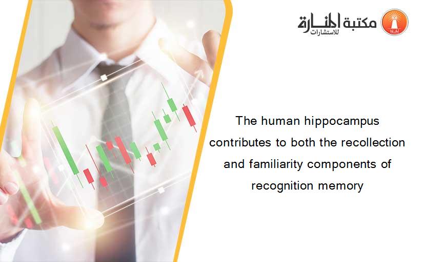 The human hippocampus contributes to both the recollection and familiarity components of recognition memory