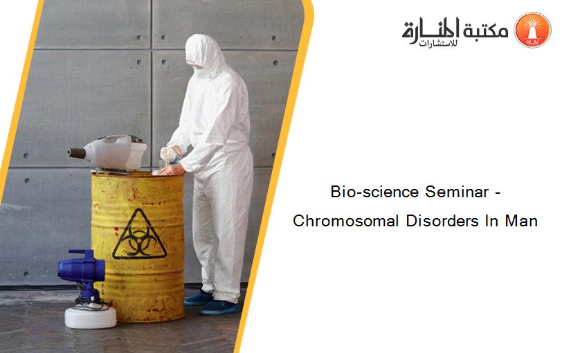 Bio-science Seminar - Chromosomal Disorders In Man