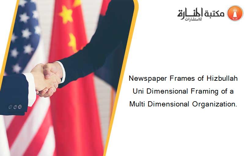 Newspaper Frames of Hizbullah Uni Dimensional Framing of a Multi Dimensional Organization.