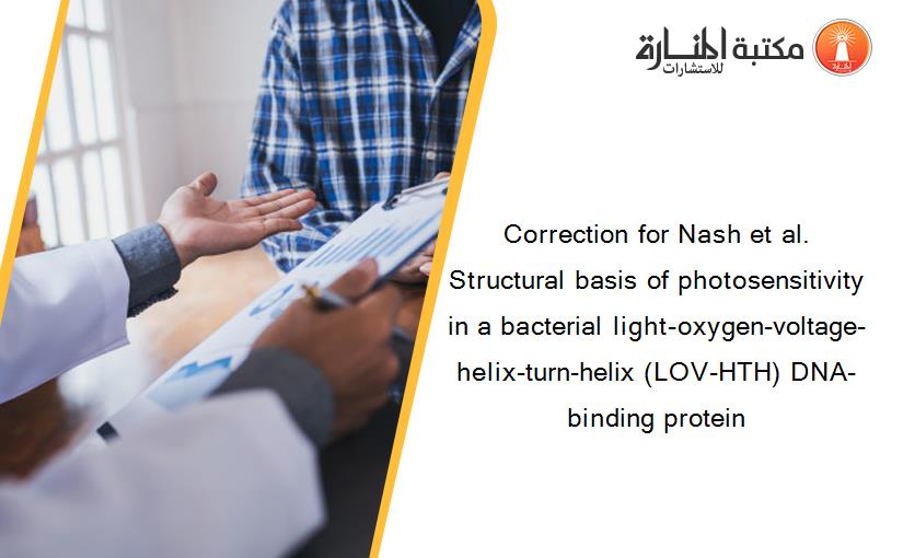 Correction for Nash et al. Structural basis of photosensitivity in a bacterial light-oxygen-voltage-helix-turn-helix (LOV-HTH) DNA-binding protein