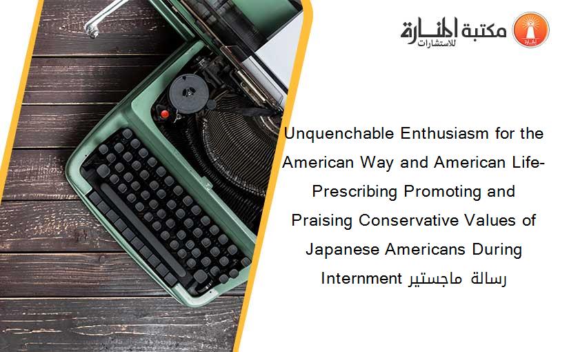 Unquenchable Enthusiasm for the American Way and American Life- Prescribing Promoting and Praising Conservative Values of Japanese Americans During Internment رسالة ماجستير