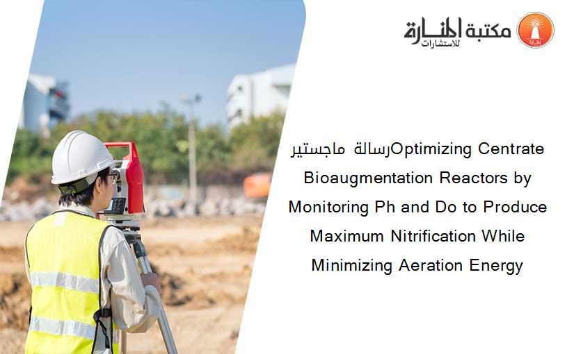 رسالة ماجستيرOptimizing Centrate Bioaugmentation Reactors by Monitoring Ph and Do to Produce Maximum Nitrification While Minimizing Aeration Energy