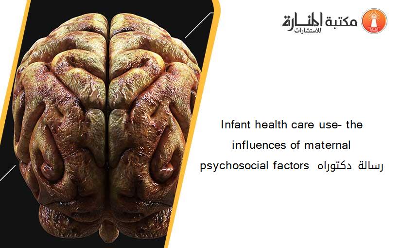 Infant health care use- the influences of maternal psychosocial factors  رسالة دكتوراه