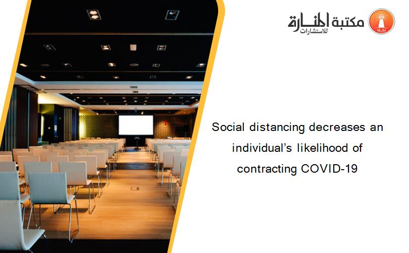 Social distancing decreases an individual’s likelihood of contracting COVID-19