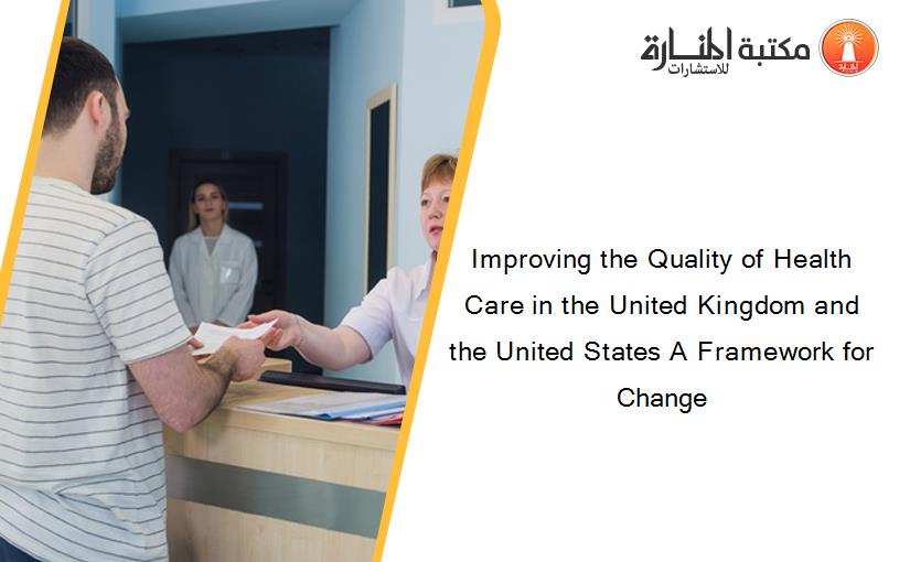 Improving the Quality of Health Care in the United Kingdom and the United States A Framework for Change