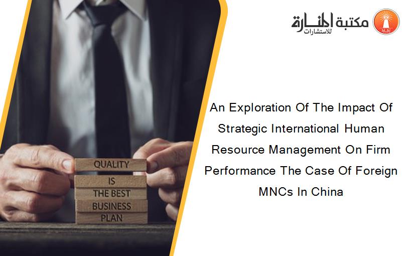 An Exploration Of The Impact Of Strategic International Human Resource Management On Firm Performance The Case Of Foreign MNCs In China