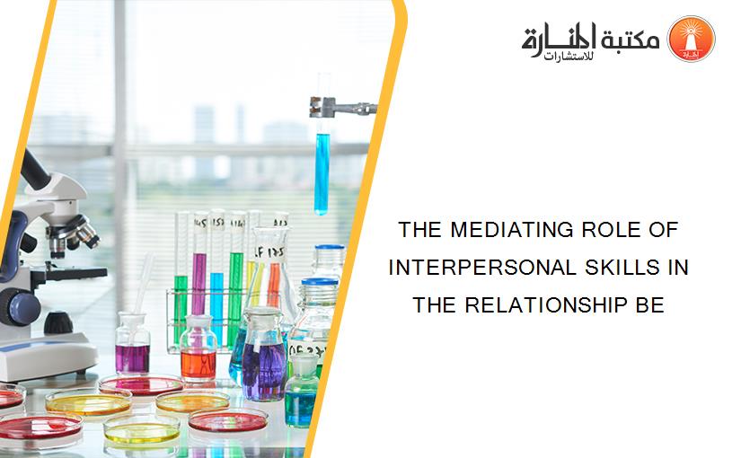 THE MEDIATING ROLE OF INTERPERSONAL SKILLS IN THE RELATIONSHIP BE