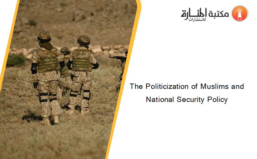 The Politicization of Muslims and National Security Policy