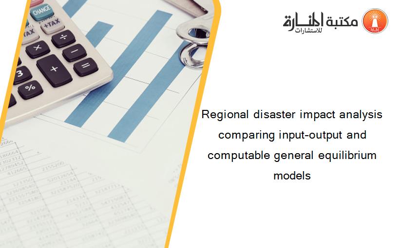 Regional disaster impact analysis comparing input–output and computable general equilibrium models