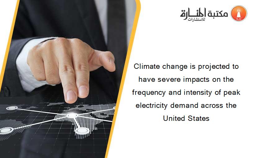 Climate change is projected to have severe impacts on the frequency and intensity of peak electricity demand across the United States