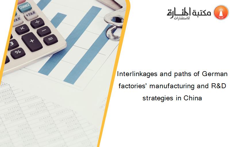 Interlinkages and paths of German factories' manufacturing and R&D strategies in China
