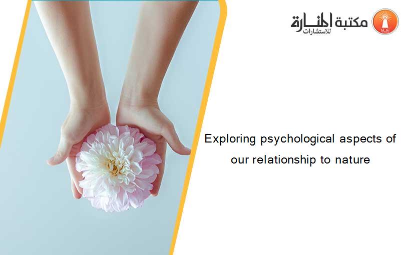 Exploring psychological aspects of our relationship to nature