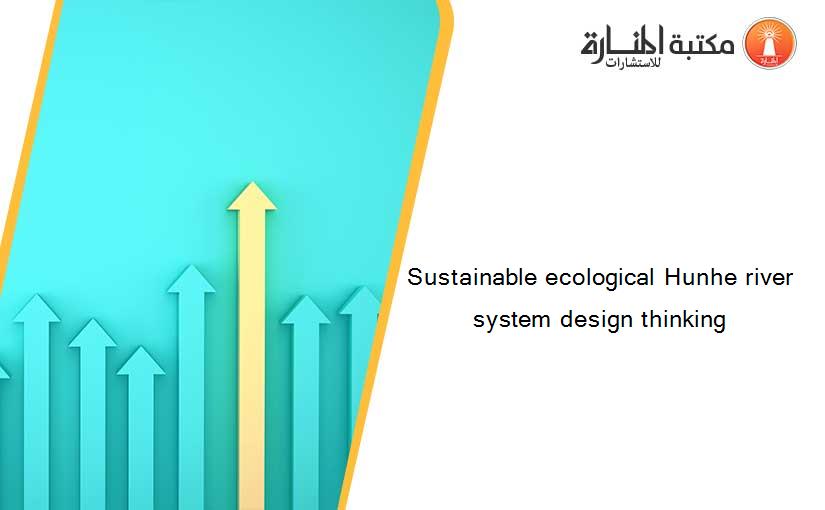 Sustainable ecological Hunhe river system design thinking