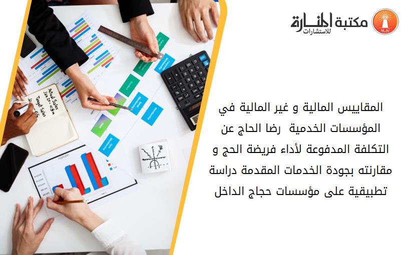 المقاييس المالية و غير المالية في المؤسسات الخدمية  رضا الحاج عن التكلفة المدفوعة لأداء فريضة الحج و مقارنته بجودة الخدمات المقدمة دراسة تطبيقية على مؤسسات حجاج الداخل