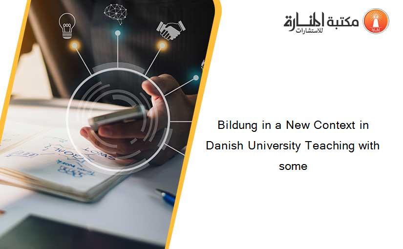 Bildung in a New Context in Danish University Teaching with some