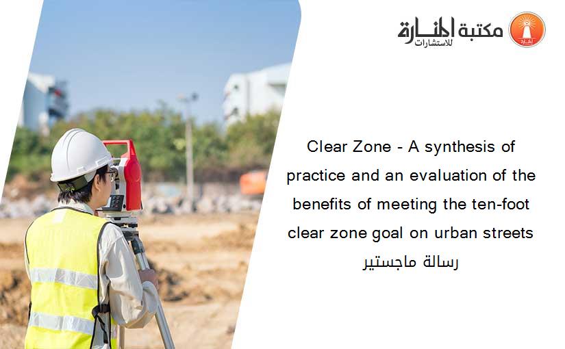 Clear Zone - A synthesis of practice and an evaluation of the benefits of meeting the ten-foot clear zone goal on urban streets رسالة ماجستير