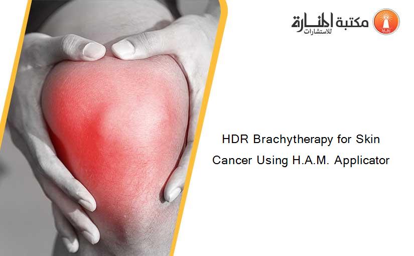 HDR Brachytherapy for Skin Cancer Using H.A.M. Applicator