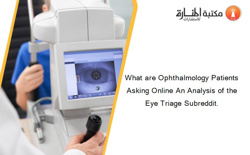 What are Ophthalmology Patients Asking Online An Analysis of the Eye Triage Subreddit.