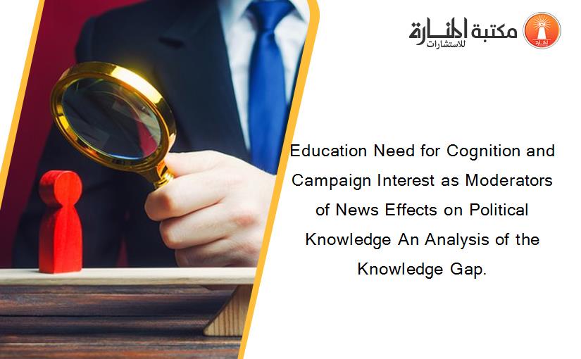 Education Need for Cognition and Campaign Interest as Moderators of News Effects on Political Knowledge An Analysis of the Knowledge Gap.
