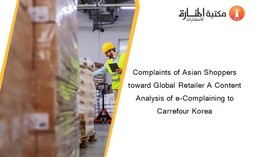 Complaints of Asian Shoppers toward Global Retailer A Content Analysis of e-Complaining to Carrefour Korea