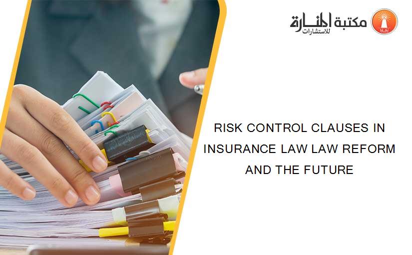 RISK CONTROL CLAUSES IN INSURANCE LAW LAW REFORM AND THE FUTURE