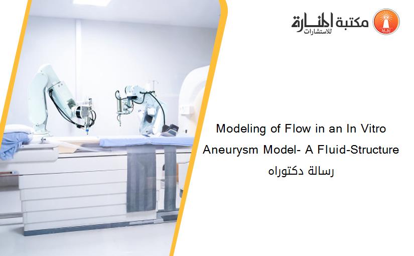 Modeling of Flow in an In Vitro Aneurysm Model- A Fluid-Structure رسالة دكتوراه
