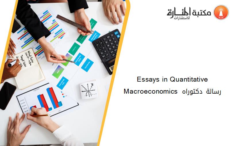 Essays in Quantitative Macroeconomics  رسالة دكتوراه