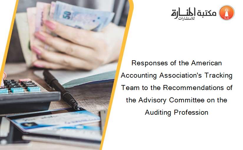 Responses of the American Accounting Association's Tracking Team to the Recommendations of the Advisory Committee on the Auditing Profession