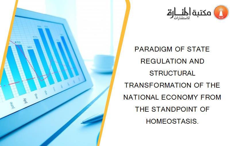 PARADIGM OF STATE REGULATION AND STRUCTURAL TRANSFORMATION OF THE NATIONAL ECONOMY FROM THE STANDPOINT OF HOMEOSTASIS.
