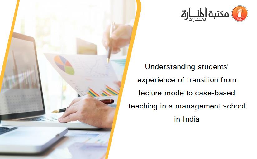 Understanding students’ experience of transition from lecture mode to case-based teaching in a management school in India