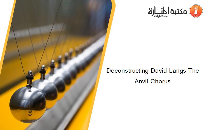 Deconstructing David Langs The Anvil Chorus