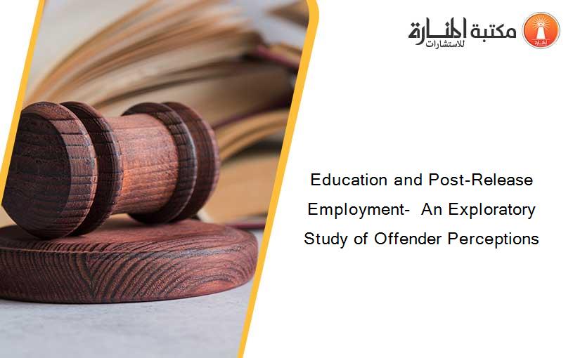 Education and Post-Release Employment-  An Exploratory Study of Offender Perceptions
