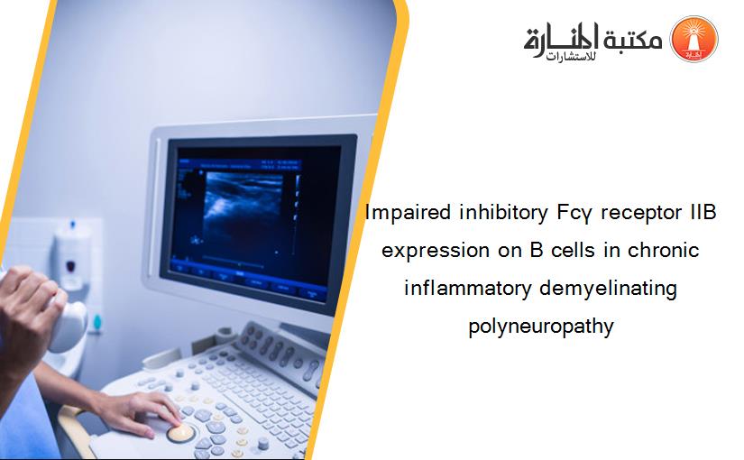 Impaired inhibitory Fcγ receptor IIB expression on B cells in chronic inflammatory demyelinating polyneuropathy