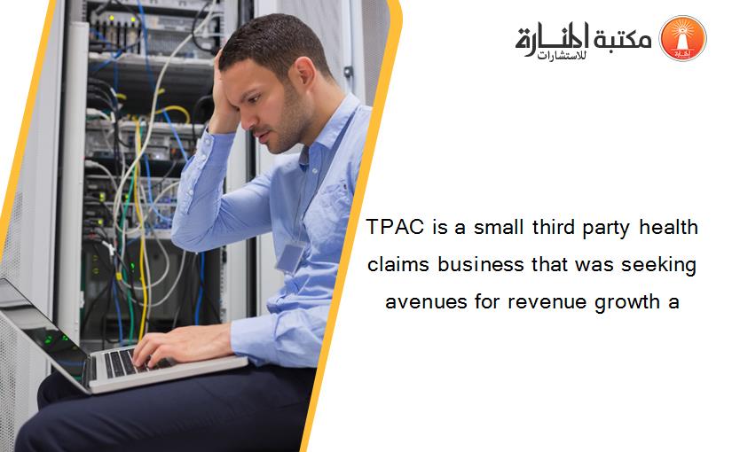 TPAC is a small third party health claims business that was seeking avenues for revenue growth a