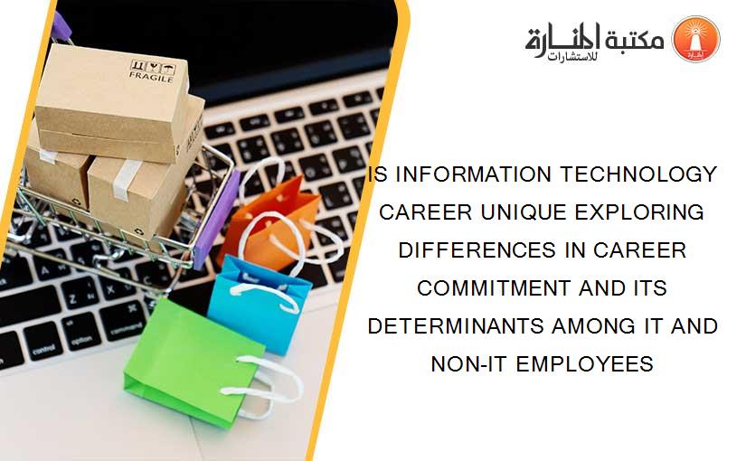 IS INFORMATION TECHNOLOGY CAREER UNIQUE EXPLORING DIFFERENCES IN CAREER COMMITMENT AND ITS DETERMINANTS AMONG IT AND NON-IT EMPLOYEES