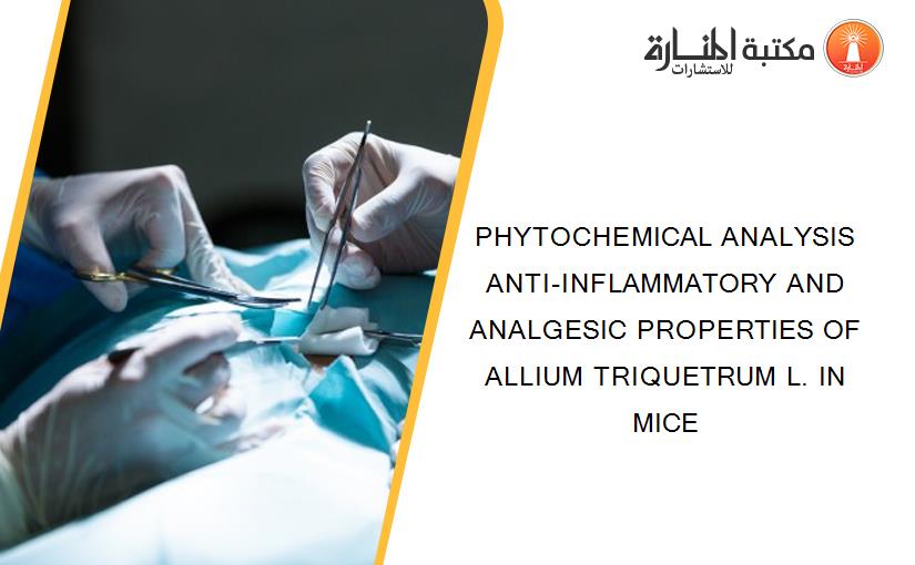 PHYTOCHEMICAL ANALYSIS  ANTI-INFLAMMATORY AND ANALGESIC PROPERTIES OF ALLIUM TRIQUETRUM L. IN MICE