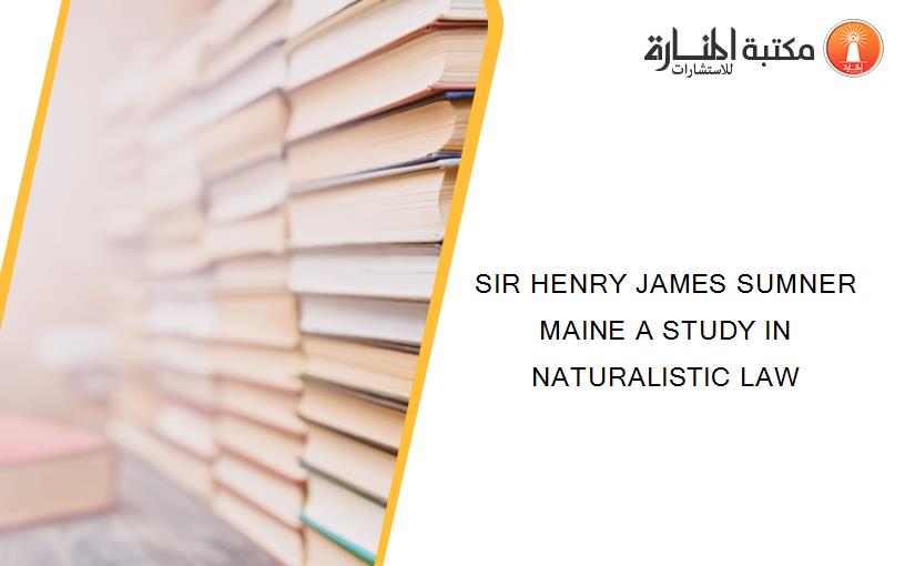 SIR HENRY JAMES SUMNER MAINE A STUDY IN NATURALISTIC LAW