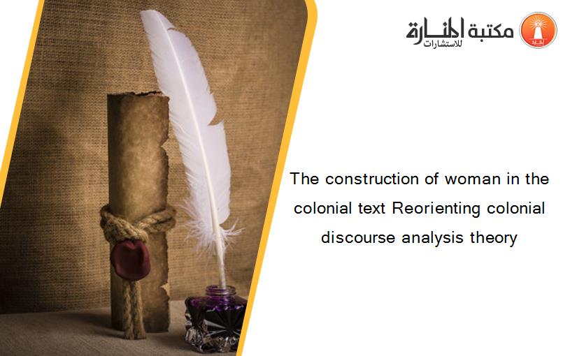 The construction of woman in the colonial text Reorienting colonial discourse analysis theory