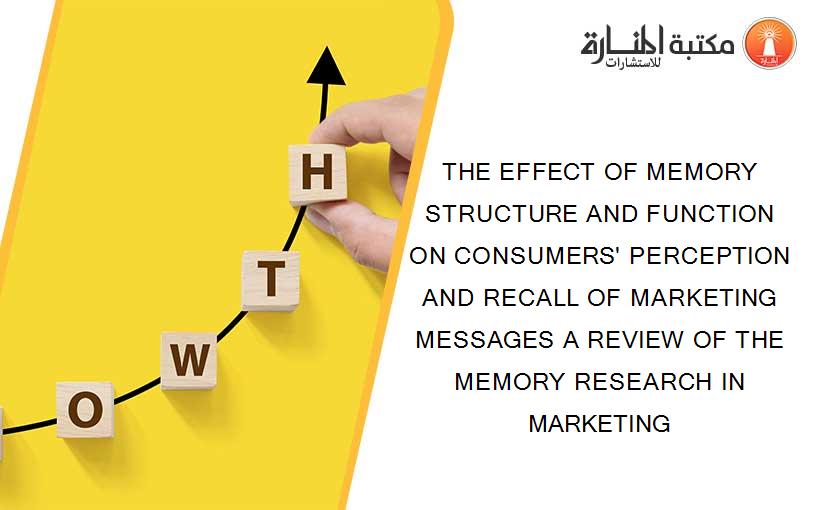 THE EFFECT OF MEMORY STRUCTURE AND FUNCTION ON CONSUMERS' PERCEPTION AND RECALL OF MARKETING MESSAGES A REVIEW OF THE MEMORY RESEARCH IN MARKETING