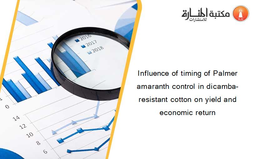 Influence of timing of Palmer amaranth control in dicamba-resistant cotton on yield and economic return