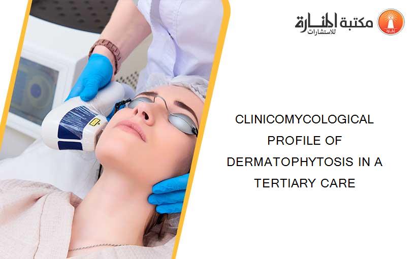 CLINICOMYCOLOGICAL PROFILE OF DERMATOPHYTOSIS IN A TERTIARY CARE